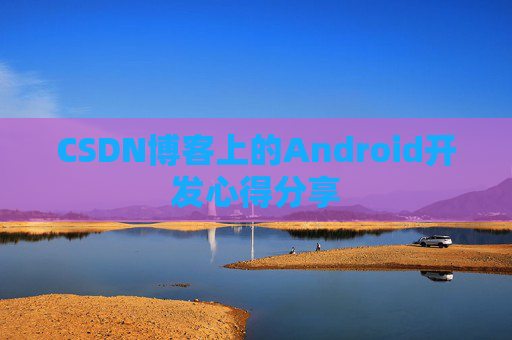 CSDN博客上的Android开发心得分享